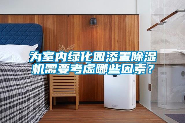 為室內(nèi)綠化園添置除濕機(jī)需要考慮哪些因素？