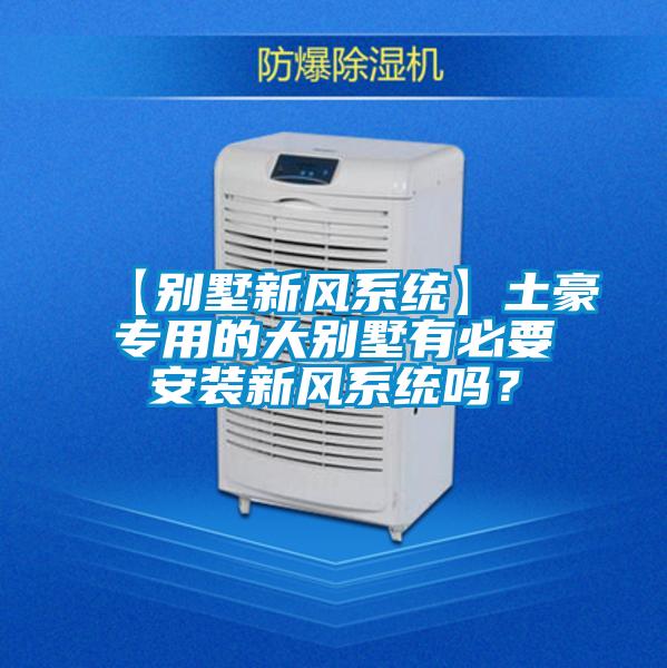【別墅新風系統】土豪專用的大別墅有必要安裝新風系統嗎？