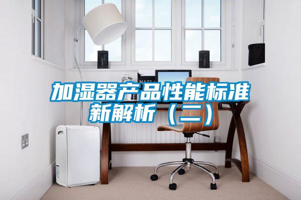 加濕器產(chǎn)品性能標(biāo)準(zhǔn)新解析(二)