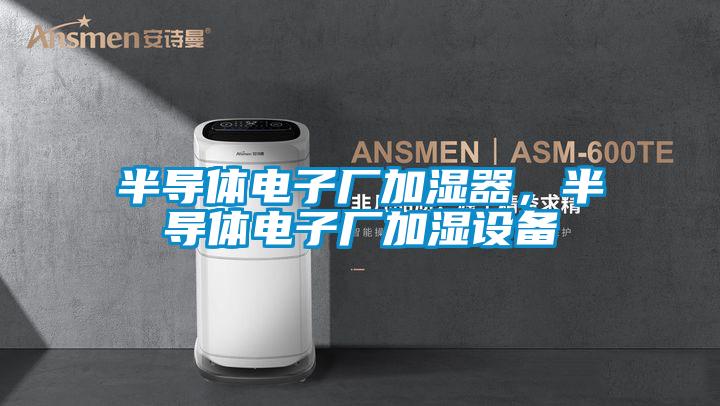 半導(dǎo)體電子廠加濕器，半導(dǎo)體電子廠加濕設(shè)備