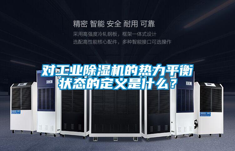 對(duì)工業(yè)除濕機(jī)的熱力平衡狀態(tài)的定義是什么?