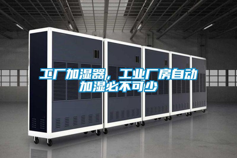 工廠加濕器,工業(yè)廠房自動加濕必不可少