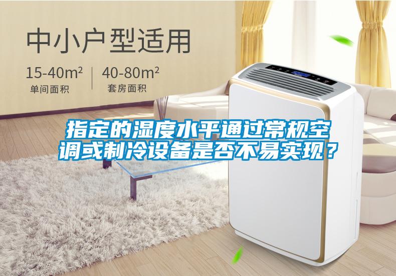 指定的濕度水平通過常規(guī)空調或制冷設備是否不易實現？