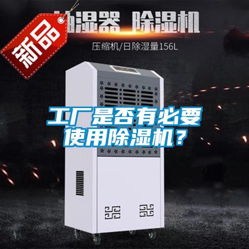 工廠是否有必要使用除濕機?