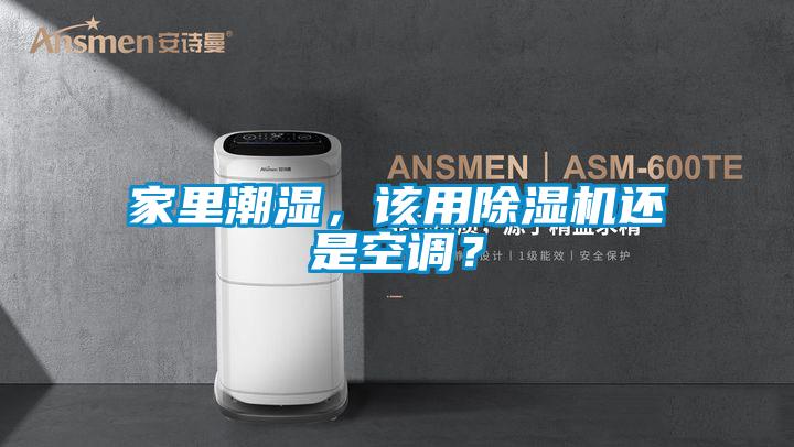 家里潮濕，該用除濕機還是空調？