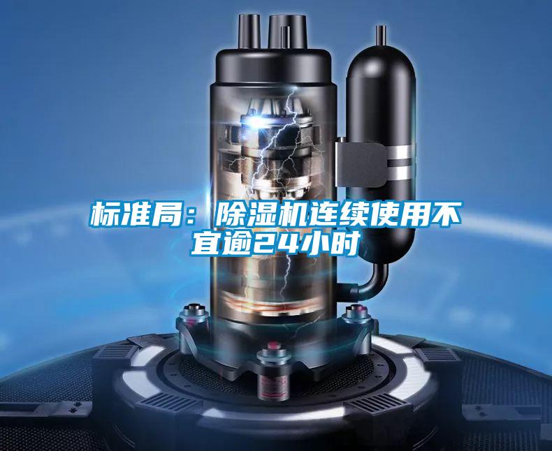 標(biāo)準(zhǔn)局:除濕機(jī)連續(xù)使用不宜逾24小時