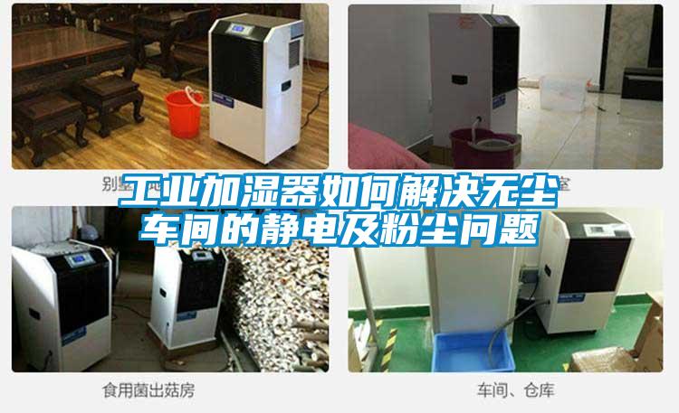 工業(yè)加濕器如何解決無(wú)塵車(chē)間的靜電及粉塵問(wèn)題