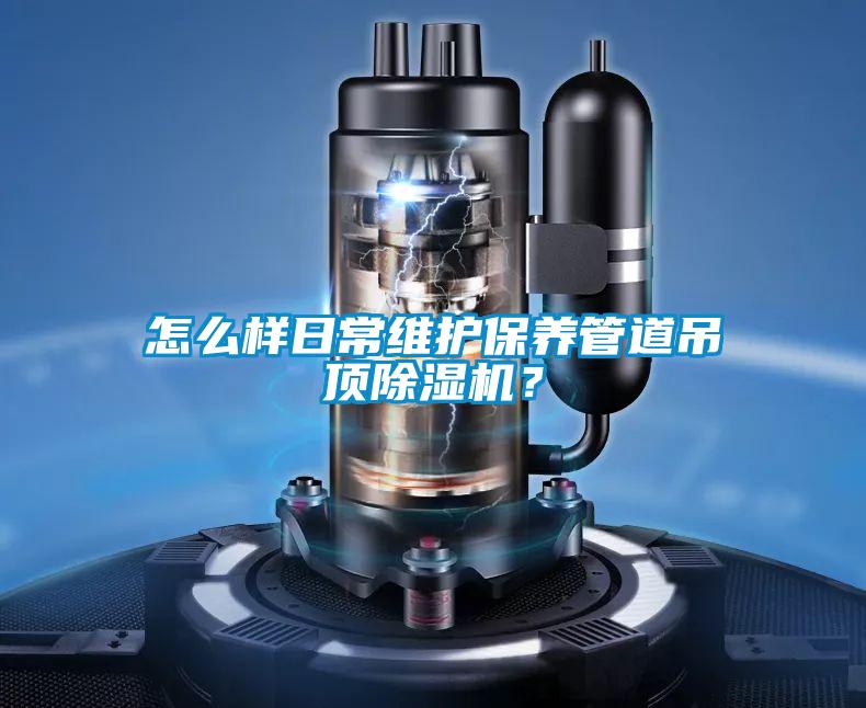 怎么樣日常維護(hù)保養(yǎng)管道吊頂除濕機(jī)？