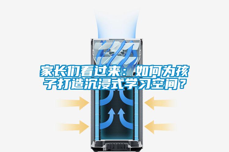 家長們看過來：如何為孩子打造沉浸式學習空間？