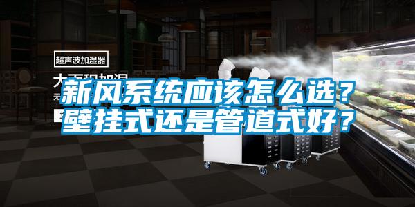 新風系統應該怎么選？壁掛式還是管道式好？