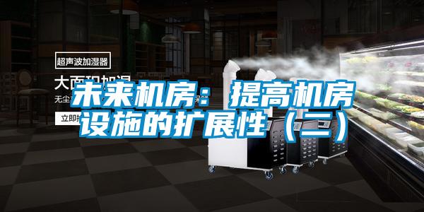 未來機房：提高機房設(shè)施的擴展性（二）