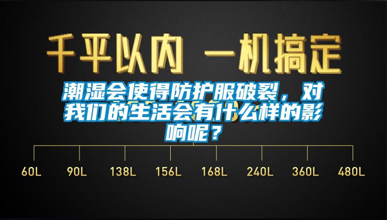 潮濕會使得防護(hù)服破裂，對我們的生活會有什么樣的影響呢？