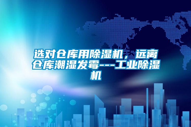 選對倉庫用除濕機,遠離倉庫潮濕發(fā)霉---工業(yè)除濕機