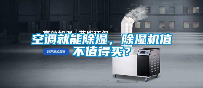 空調(diào)就能除濕,除濕機(jī)值不值得買?