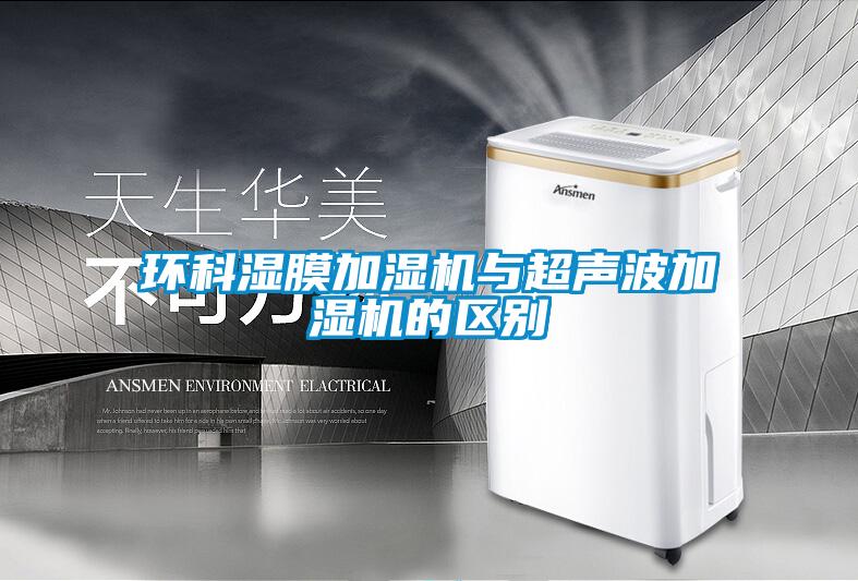 環(huán)科濕膜加濕機與超聲波加濕機的區(qū)別