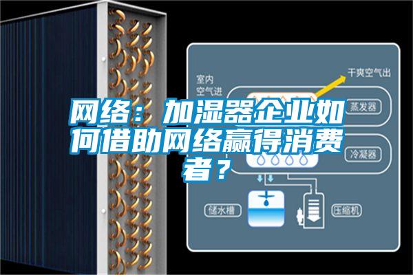 網(wǎng)絡(luò):加濕器企業(yè)如何借助網(wǎng)絡(luò)贏得消費(fèi)者?