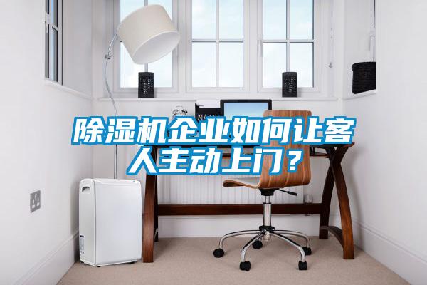 除濕機企業(yè)如何讓客人主動上門?