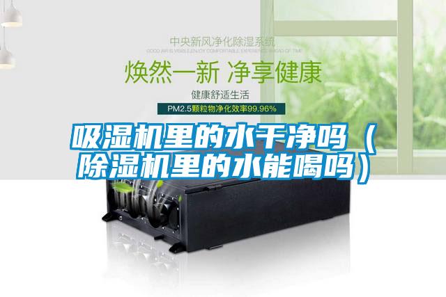 吸濕機里的水干凈嗎(除濕機里的水能喝嗎)