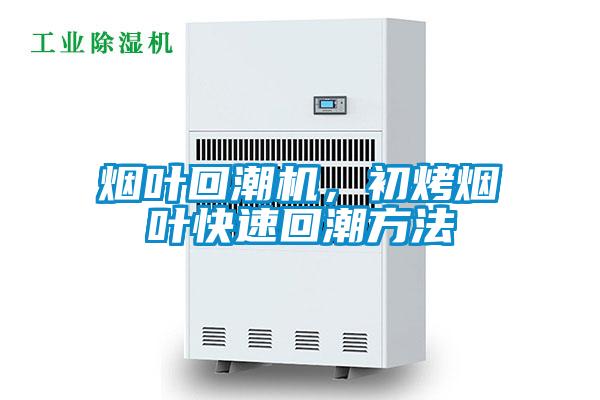 煙葉回潮機(jī)，初烤煙葉快速回潮方法