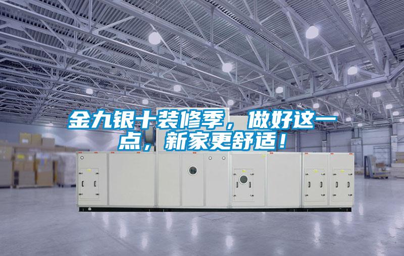 金九銀十裝修季，做好這一點，新家更舒適！