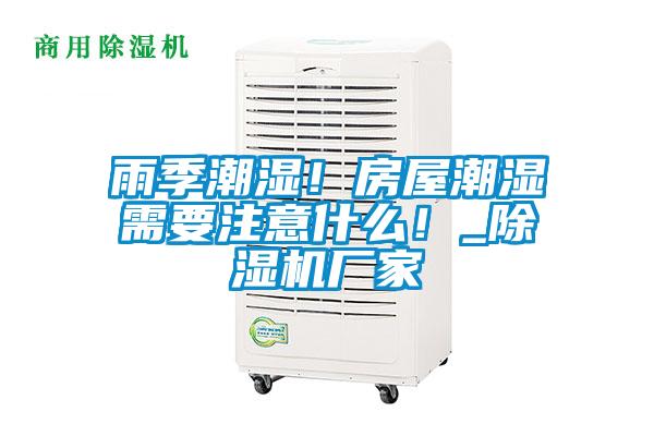雨季潮濕！房屋潮濕需要注意什么！_除濕機(jī)廠家
