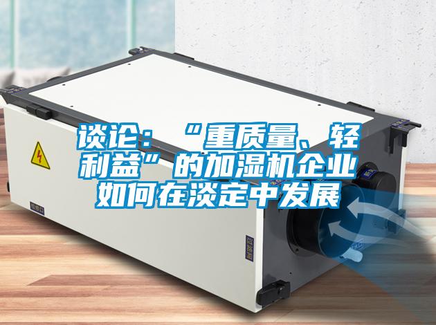 談?wù)摚骸爸刭|(zhì)量、輕利益”的加濕機(jī)企業(yè)如何在淡定中發(fā)展