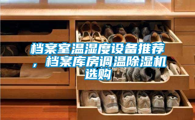 檔案室溫濕度設(shè)備推薦,檔案庫房調(diào)溫除濕機選購