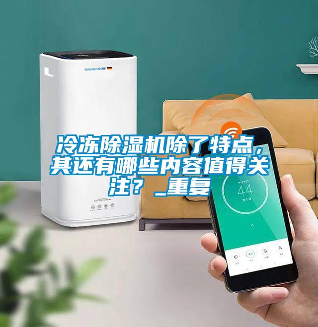 冷凍除濕機(jī)除了特點(diǎn)，其還有哪些內(nèi)容值得關(guān)注？_重復(fù)