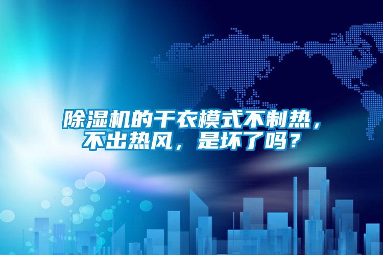 除濕機(jī)的干衣模式不制熱，不出熱風(fēng)，是壞了嗎？