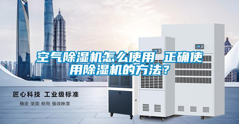 空氣除濕機怎么使用 正確使用除濕機的方法？