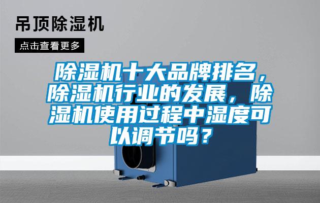 除濕機十大品牌排名,除濕機行業的發展,除濕機使用過程中濕度可以調節嗎?