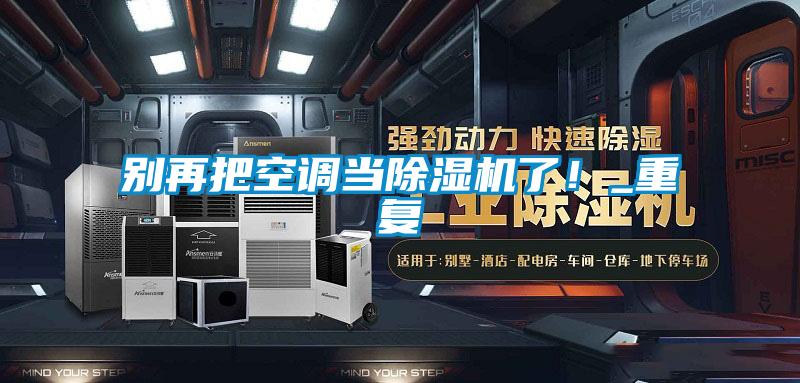 別再把空調當除濕機了！_重復