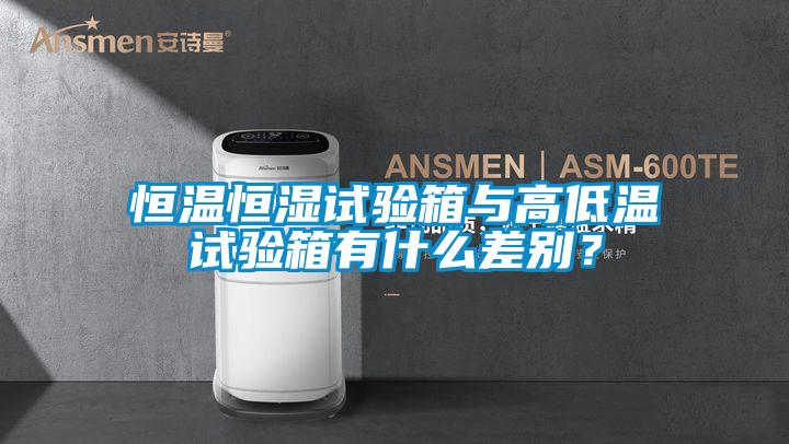 恒溫恒濕試驗箱與高低溫試驗箱有什么差別？