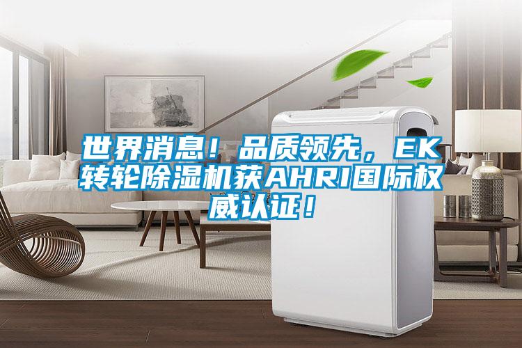 世界消息！品質(zhì)領(lǐng)先，EK轉(zhuǎn)輪除濕機(jī)獲AHRI國(guó)際權(quán)威認(rèn)證！