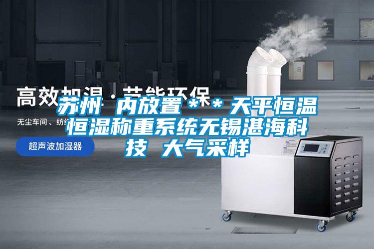 蘇州 內(nèi)放置**天平恒溫恒濕稱重系統(tǒng)無(wú)錫湛海科技 大氣采樣