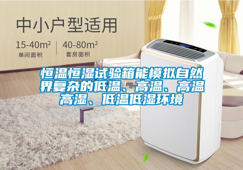恒溫恒濕試驗箱能模擬自然界復(fù)雜的低溫、高溫、高溫高濕、低溫低濕環(huán)境