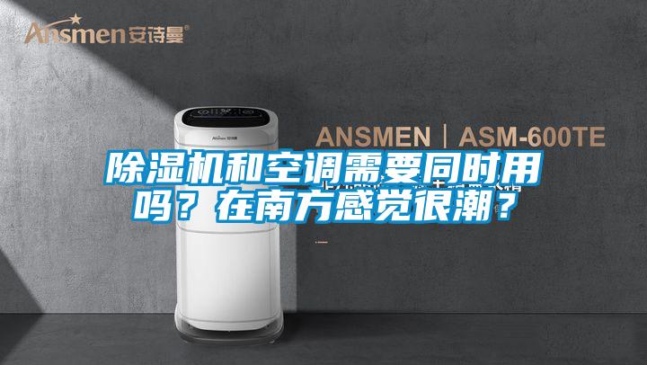 除濕機(jī)和空調(diào)需要同時(shí)用嗎?在南方感覺(jué)很潮?