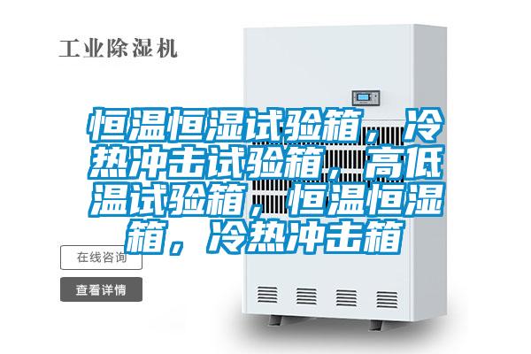 恒溫恒濕試驗(yàn)箱，冷熱沖擊試驗(yàn)箱，高低溫試驗(yàn)箱，恒溫恒濕箱，冷熱沖擊箱