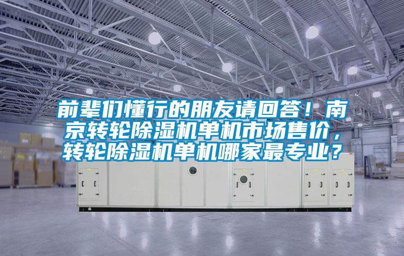 前輩們懂行的朋友請回答！南京轉輪除濕機單機市場售價，轉輪除濕機單機哪家最專業(yè)？
