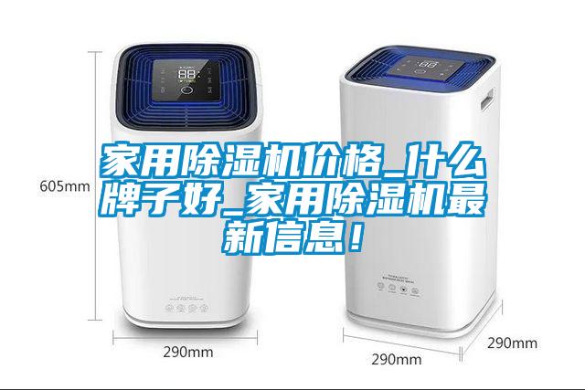 家用除濕機(jī)價(jià)格_什么牌子好_家用除濕機(jī)最新信息！