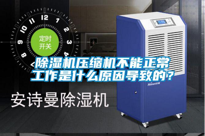 除濕機壓縮機不能正常工作是什么原因導致的？