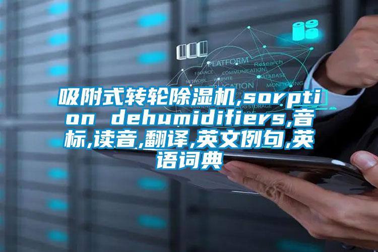 吸附式轉(zhuǎn)輪除濕機,sorption dehumidifiers,音標,讀音,翻譯,英文例句,英語詞典