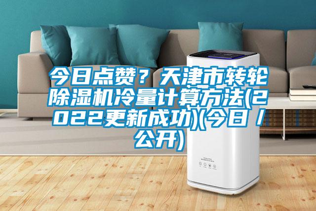 今日點(diǎn)贊?天津市轉(zhuǎn)輪除濕機(jī)冷量計(jì)算方法(2022更新成功)(今日/公開(kāi))