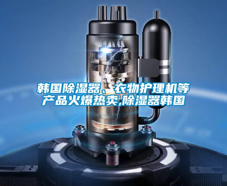 韓國除濕器、衣物護理機等產品火爆熱賣,除濕器韓國