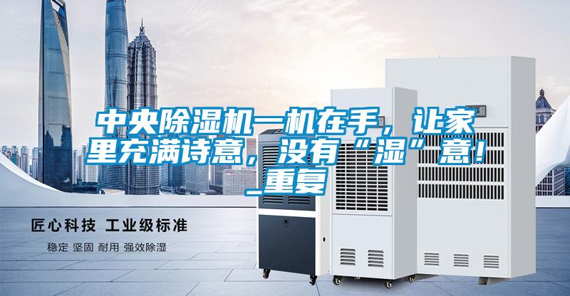 中央除濕機一機在手，讓家里充滿詩意，沒有“濕”意！_重復