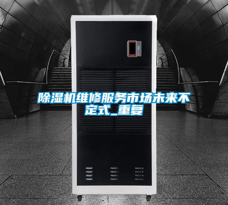 除濕機維修服務(wù)市場未來不定式_重復(fù)