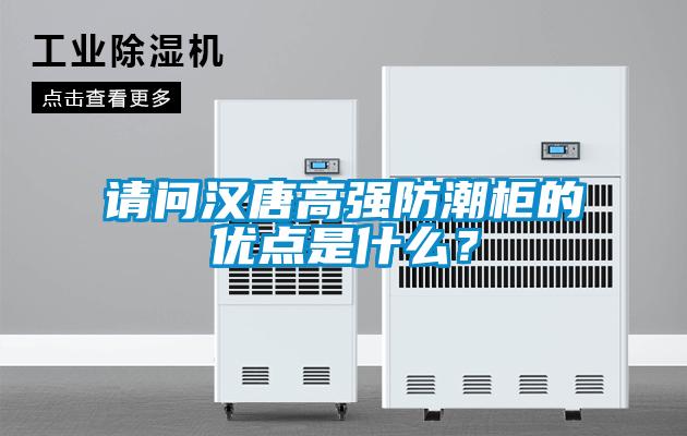 請問漢唐高強防潮柜的優(yōu)點是什么?