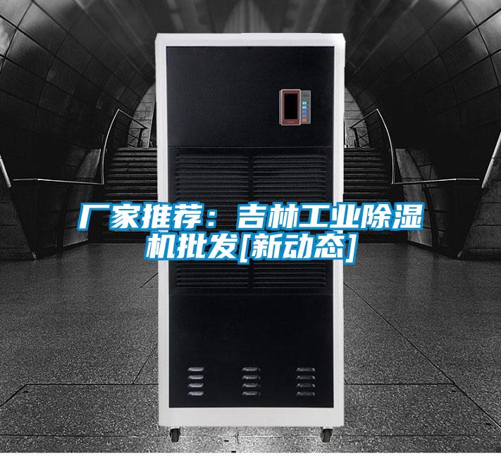 廠(chǎng)家推薦：吉林工業(yè)除濕機(jī)批發(fā)[新動(dòng)態(tài)]
