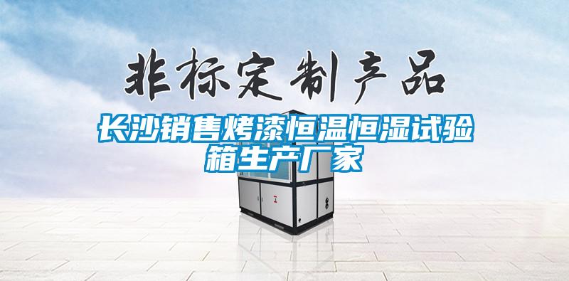長(zhǎng)沙銷(xiāo)售烤漆恒溫恒濕試驗(yàn)箱生產(chǎn)廠家