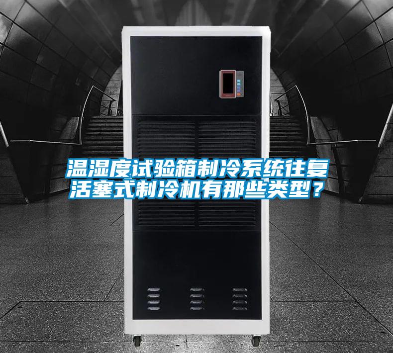 溫濕度試驗箱制冷系統(tǒng)往復活塞式制冷機有那些類型?